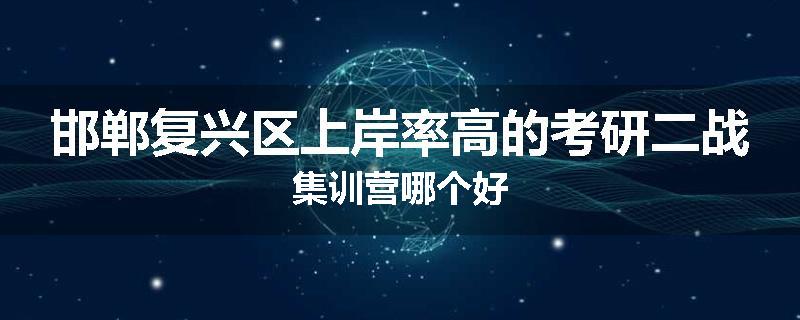 邯郸复兴区上岸率高的考研二战集训营哪个好