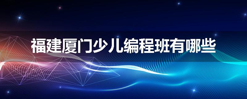 福建厦门少儿编程班有哪些