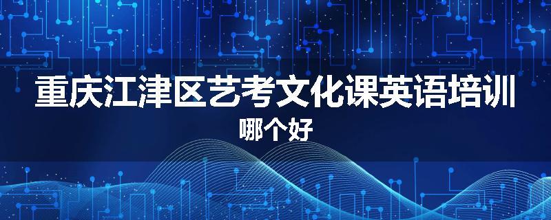 重庆江津区艺考文化课英语培训哪个好