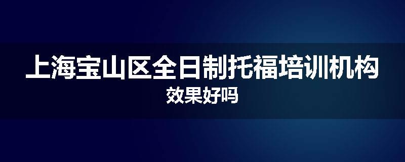 上海宝山区全日制托福培训机构效果好吗