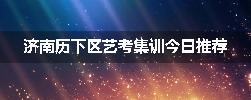 济南历下区艺考集训今日推荐