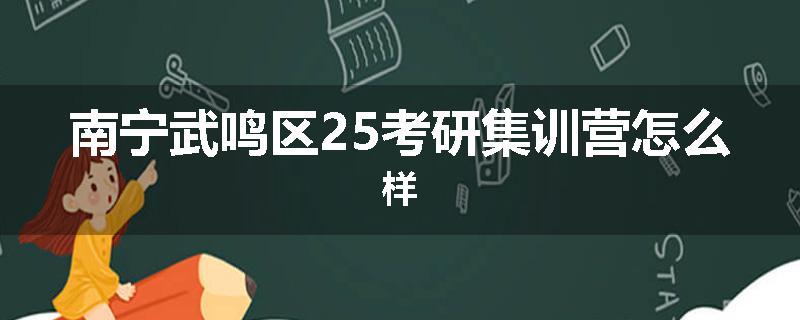 南宁武鸣区25考研集训营怎么样
