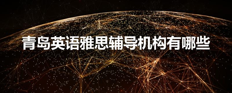 青岛英语雅思辅导机构有哪些