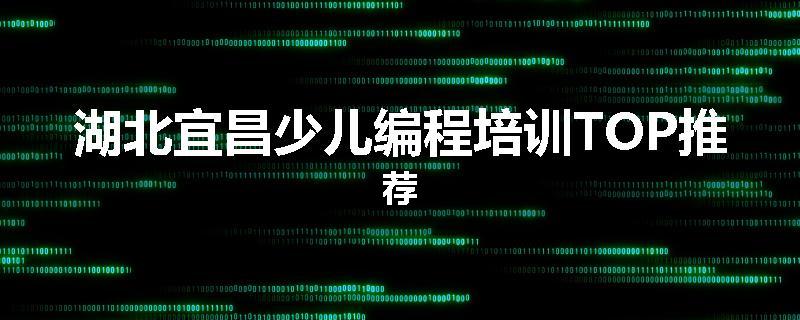 湖北宜昌少儿编程培训TOP推荐