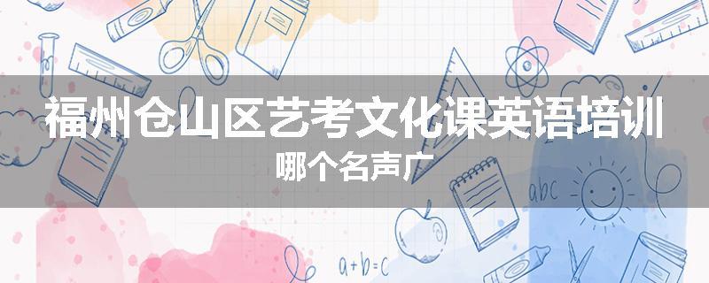 福州仓山区艺考文化课英语培训哪个名声广