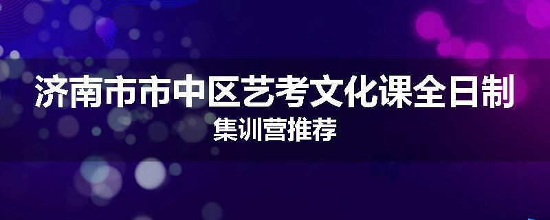 济南市市中区艺考文化课全日制集训营推荐