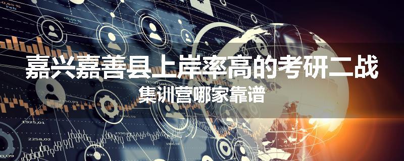 嘉兴嘉善县上岸率高的考研二战集训营哪家靠谱