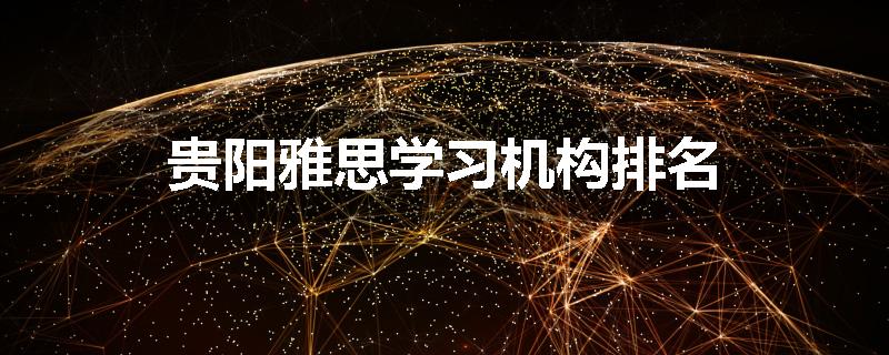 贵阳雅思学习机构排名