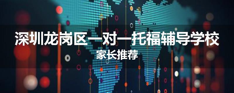 深圳龙岗区一对一托福辅导学校家长推荐