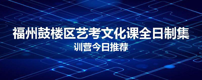 福州鼓楼区艺考文化课全日制集训营今日推荐