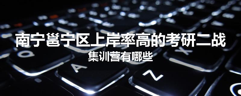 南宁邕宁区上岸率高的考研二战集训营有哪些