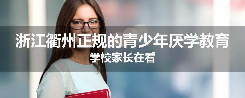 浙江衢州正规的青少年厌学教育学校家长在看