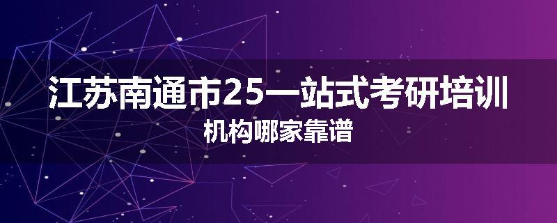 江苏南通市25一站式考研培训机构哪家靠谱
