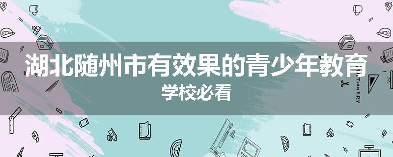 湖北随州市有效果的青少年教育学校必看