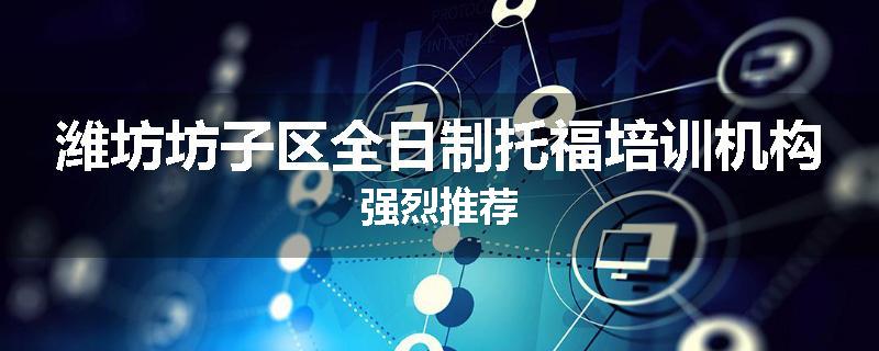 潍坊坊子区全日制托福培训机构强烈推荐