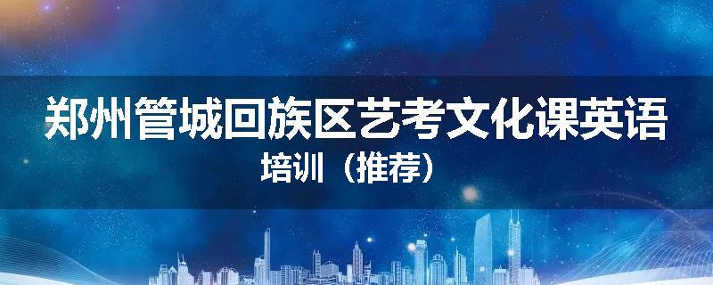 郑州管城回族区艺考文化课英语培训（推荐）