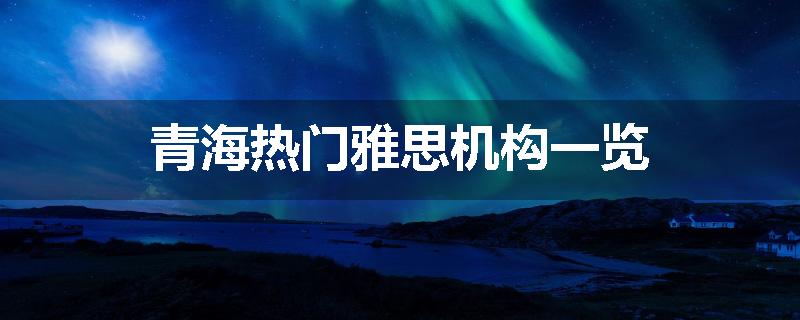 青海热门雅思机构一览