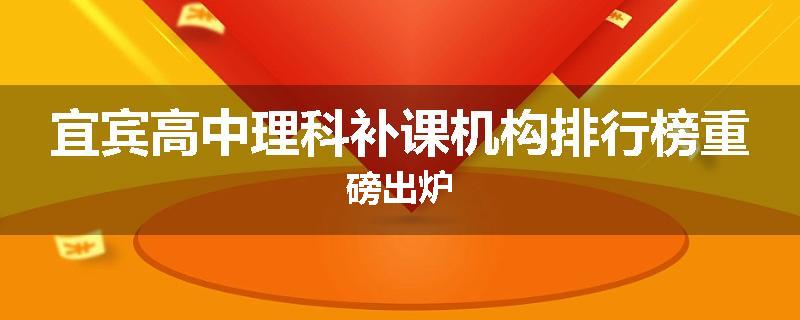 宜宾高中理科补课机构排行榜重磅出炉