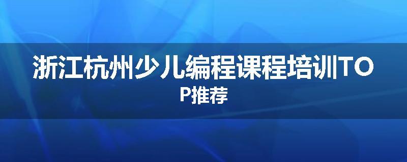 浙江杭州少儿编程课程培训TOP推荐