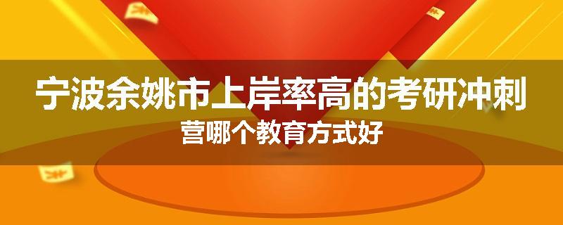 宁波余姚市上岸率高的考研冲刺营哪个教育方式好