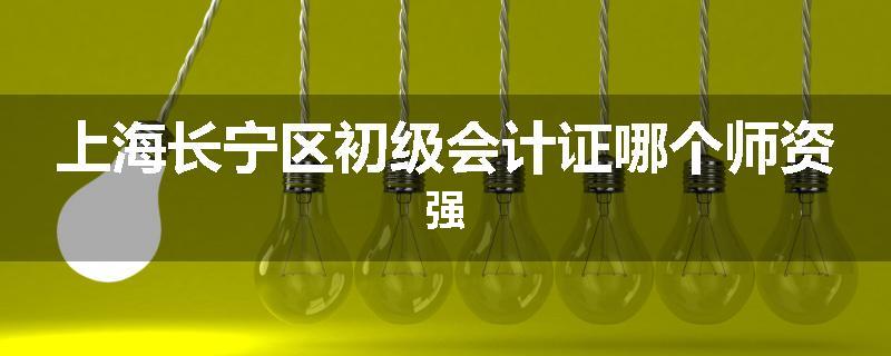 上海长宁区初级会计证哪个师资强