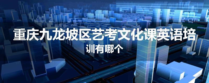 重庆九龙坡区艺考文化课英语培训有哪个
