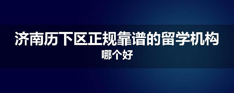 济南历下区正规靠谱的留学机构哪个好