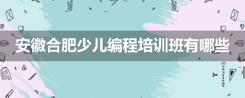 安徽合肥少儿编程培训班有哪些