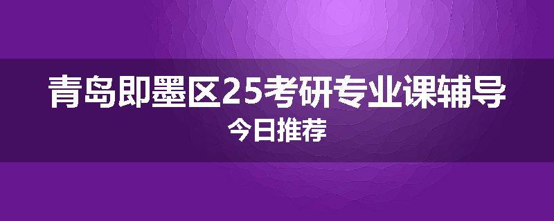 青岛即墨区25考研专业课辅导今日推荐