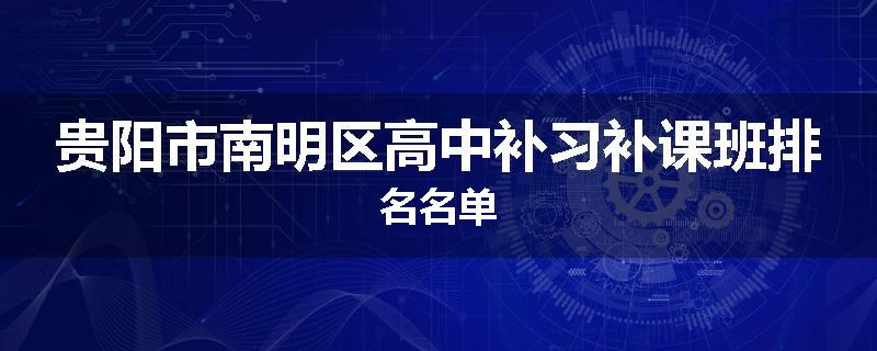 贵阳市南明区高中补习补课班排名名单