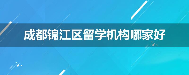 成都锦江区留学机构哪家好
