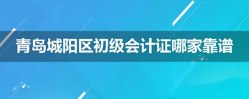 青岛城阳区初级会计证哪家靠谱