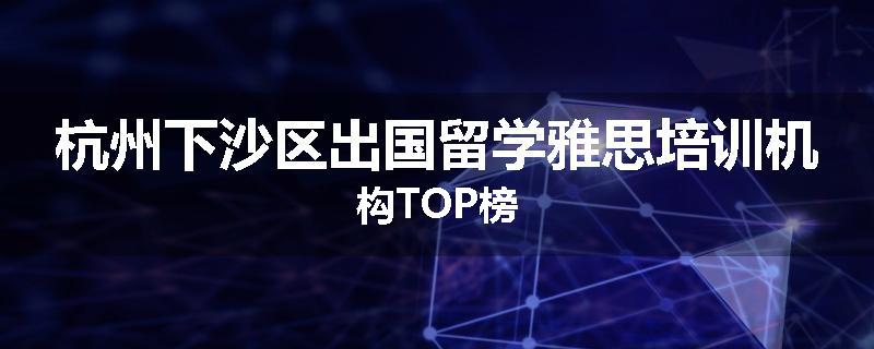 杭州下沙区出国留学雅思培训机构TOP榜