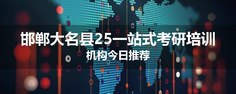 邯郸大名县25一站式考研培训机构今日推荐