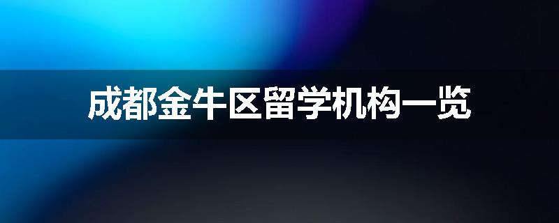成都金牛区留学机构一览