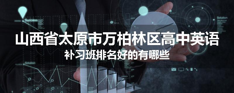 山西省太原市万柏林区高中英语补习班排名好的有哪些
