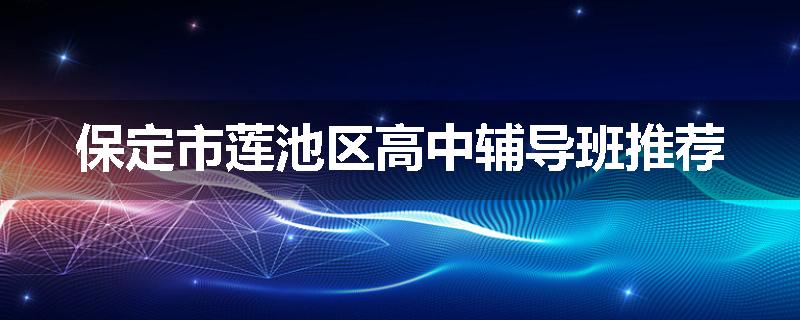 保定市莲池区高中辅导班推荐