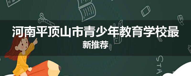 河南平顶山市青少年教育学校最新推荐