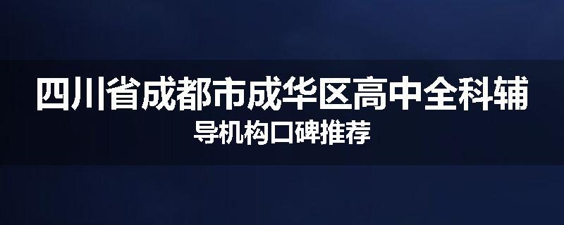 四川省成都市成华区高中全科辅导机构口碑推荐