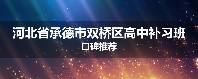 河北省承德市双桥区高中补习班口碑推荐