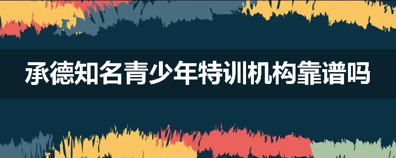 承德知名青少年特训机构靠谱吗