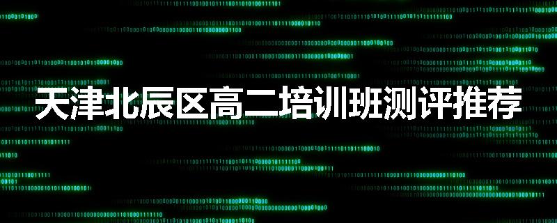 天津北辰区高二培训班测评推荐