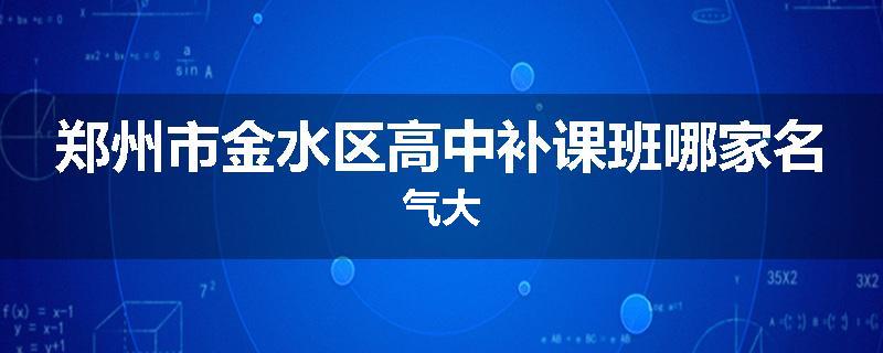 郑州市金水区高中补课班哪家名气大