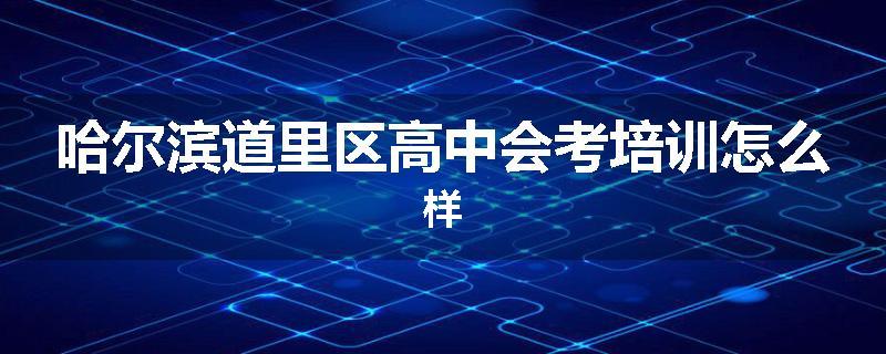 哈尔滨道里区高中会考培训怎么样