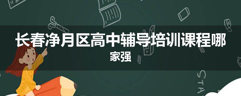 长春净月区高中辅导培训课程哪家强