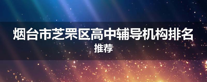 烟台市芝罘区高中辅导机构排名推荐
