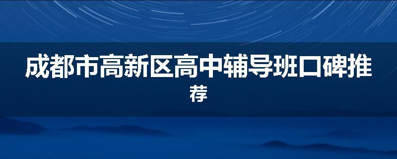 成都市高新区高中辅导班口碑推荐
