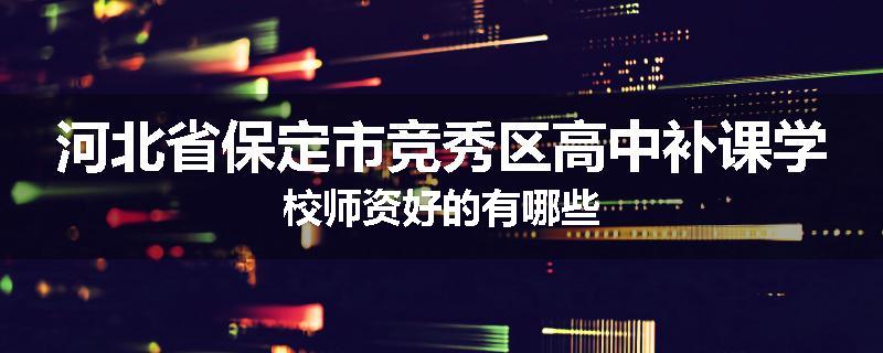 河北省保定市竞秀区高中补课学校师资好的有哪些
