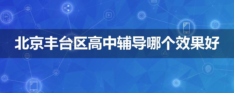 北京丰台区高中辅导哪个效果好