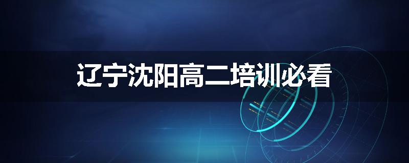 辽宁沈阳高二培训必看